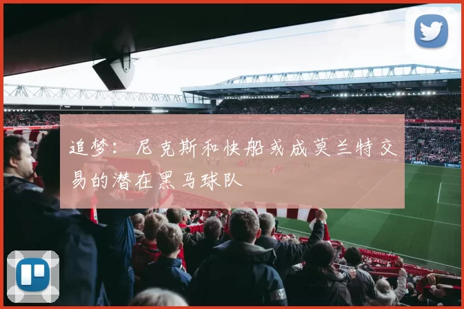 追梦：尼克斯和快船或成莫兰特交易的潜在黑马球队