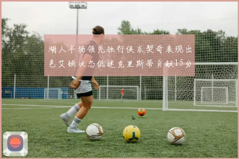 湖人半场领先独行侠东契奇表现出色艾顿状态低迷克里斯蒂贡献15分