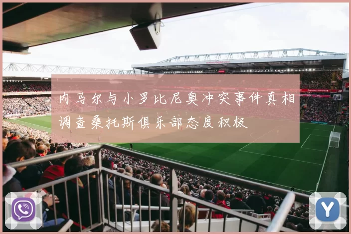 内马尔与小罗比尼奥冲突事件真相调查桑托斯俱乐部态度积极