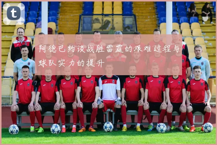 阿德巴约谈战胜雷霆的艰难过程与球队实力的提升