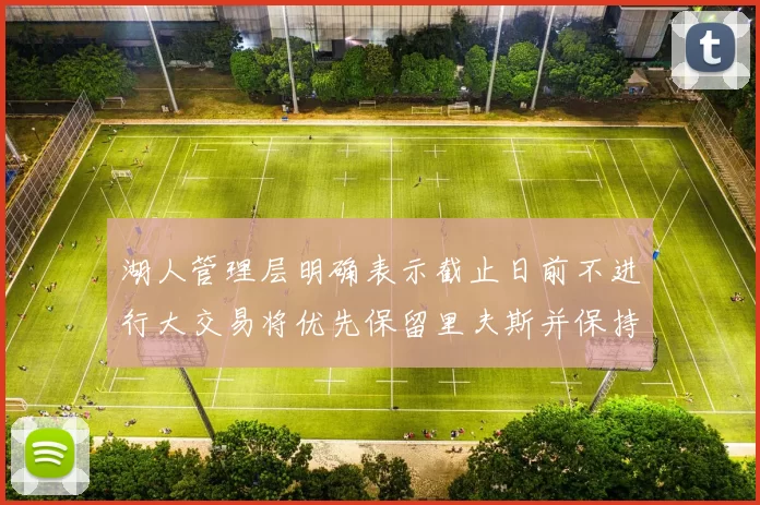 湖人管理层明确表示截止日前不进行大交易将优先保留里夫斯并保持灵活性