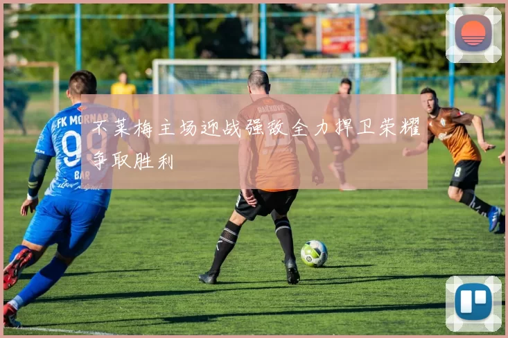 不莱梅主场迎战强敌全力捍卫荣耀争取胜利