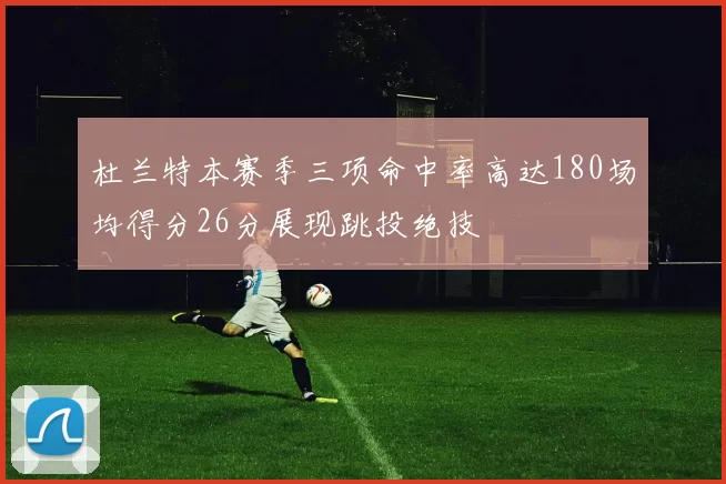 杜兰特本赛季三项命中率高达180场均得分26分展现跳投绝技