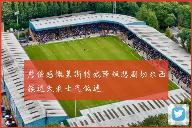 詹俊感慨莱斯特城降级悲剧切尔西接连失利士气低迷