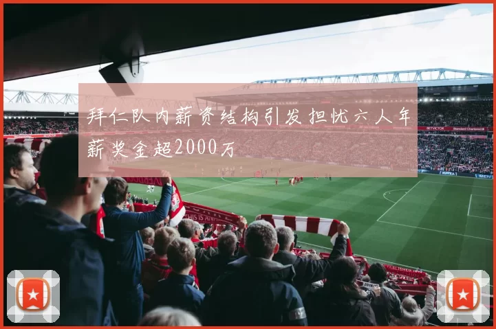 拜仁队内薪资结构引发担忧六人年薪奖金超2000万