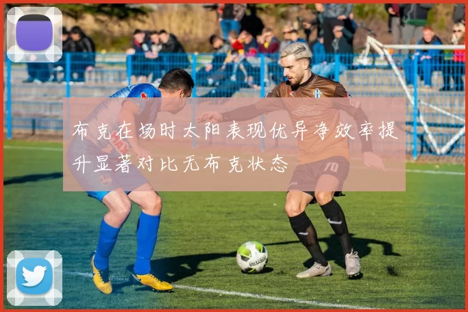 布克在场时太阳表现优异净效率提升显著对比无布克状态